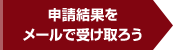 申請結果をメールで受け取ろう