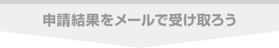申請結果をメールで受け取ろう
