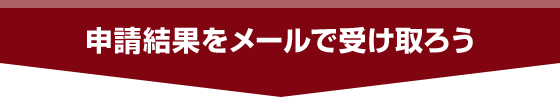 申請結果をメールで受け取ろう